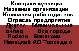 Ковщики-кузнецы › Название организации ­ Компания-работодатель › Отрасль предприятия ­ Другое › Минимальный оклад ­ 1 - Все города Работа » Вакансии   . Ненецкий АО,Топседа п.